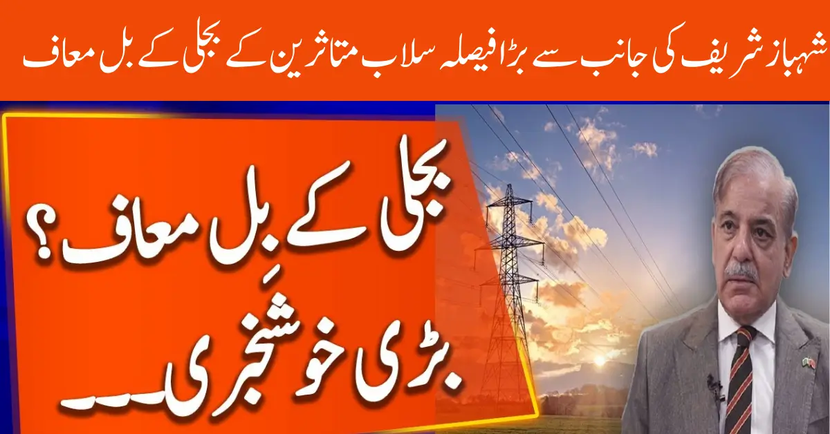 PM Shahbaz Electricity Bill Relief: A Lifeline for Flood-Affected Families